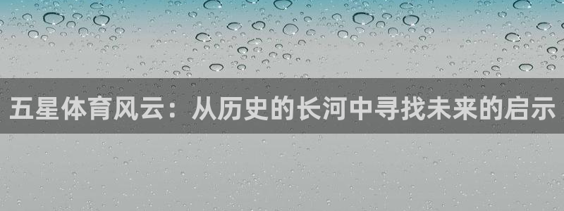 免费看球吧：五星体育风云：从历史的长河中寻找未来的启示