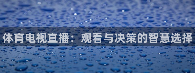 看球吧体育直播：体育电视直播：观看与决策的智慧选择