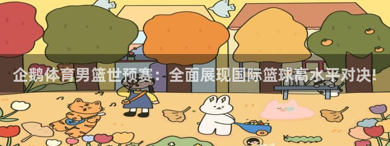 88直播看球吧：企鹅体育男篮世预赛：全面展现国际篮球高水平对决!