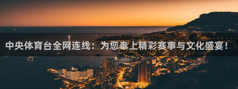 看球吧体育直播平台：中央体育台全网连线：为您奉上精彩赛事与文化盛宴！