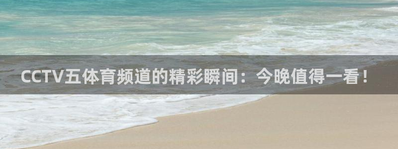 看球吧在线观看：CCTV五体育频道的精彩瞬间：今晚值得一看！